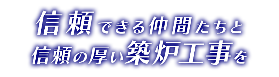 信頼できる仲間たちと 信頼の厚い築炉工事を